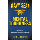 Navy SEAL Mental Toughness: A Guide To Developing An Unbeatable Mind