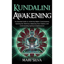 Kundalini Awakening: An Essential Guide to Achieving Higher Consciousness, Opening the Third Eye, Balancing Your Chakras, and Understanding Spiritual