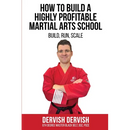 How To Build A Highly Profitable Martial Arts School: A guide to Build, Run and Scale a Martial Arts School