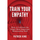 Train Your Empathy: How to Cultivate the Single Most Important Relationship Skill