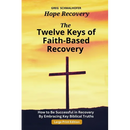 The Twelve Keys of Faith-Based Recovery: How to Be Successful in Recovery By Embracing Key Biblical Truths