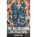 The Big Delusion: Shattering The Delusions Of Alcoholism and Addiction