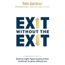 Exit Without the Exit: Build an Eight-Figure Business That Continues to Grow Without You