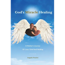 God's Miracle Healing: A Mother's Journey Of Loss, Grief And Healing