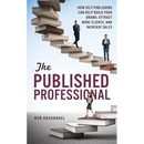 The Published Professional: How Self-Publishing Can Help Build Your Brand, Attract More Clients, and Increase Sales