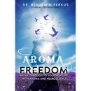 Aroma Freedom: Break Through to Your New Life with Aroma and Neuroscience