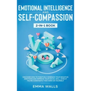 Emotional Intelligence and Self-Compassion 2-in-1 Book: Discover How to Positively Embrace Your Negative Emotions and Improve Your Social Skill, Even