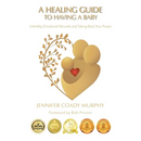 A Healing Guide to having a Baby: Infertility, Emotional Wounds and Taking Back Your Power