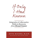 If Only I Had Known: Integrative and Alternative Paths to Recovery from Breast Cancer