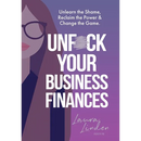 UnF*ck Your Business Finances: Unlearn the Shame, Reclaim the Power and Change the Game