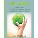 Go Green: Green Living: Green Facts, Green Energy And Tips For Going Green