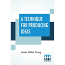 A Technique For Producing Ideas: (A Technique For Getting Ideas)