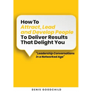 How to Attract, Lead and Develop People to Deliver Results that Delight You