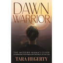 Dawn Warrior: The modern mama's guide to harnessing your power and creating a life you love