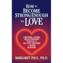 How to Become Strong Enough to Love: Creating Loving Relationships Through the Six-Step Pathway of Inner Bonding