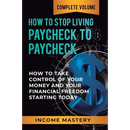 How to Stop Living Paycheck to Paycheck: How to Take Control of Your Money and Your Financial Freedom Starting Today Complete Volume