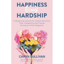 Happiness Through Hardship: A Guide and Journal for Cancer Patients, Their Caregivers and Friends During an Initial Diagnosis