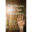 The Stories We Tell Ourselves: The Soul Journey to Uncovering the Hidden Scripts That Define Us
