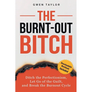 The Burnt-Out Bitch: Ditch the Perfectionism, Let Go of the Guilt, and Break the Burn Out Cycle