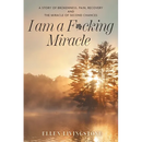 I am a F*cking Miracle: A Story of Brokenness, Pain, Recovery and the Miracle of Second Chances