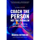 Coach the Person, Not the Problem, Second Edition: A Guide to Using Reflective Inquiry