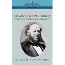 Commodore Vanderbilt: An Epic of American Achievement