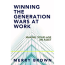 Winning the Generations Wars at Work: Making (Your) Age an Asset