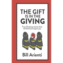 The Gift Is In The Giving: True Christmas stories that will thrill and inspire you
