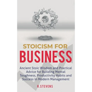 Stoicism for Business: Ancient stoic wisdom and practical advice for building mental toughness, productivity habits and success in modern management!
