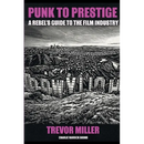 Punk to Prestige: A Rebel Filmmaker's Guide to Crashing the Film Industry and Making It Work for You