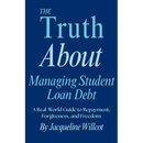 The Truth About Managing Student Loan Debt: A Real-World Guide to Repayment, Forgiveness, and Freedom