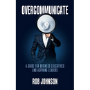 Overcommunicate: A Guide for Business Executives and Aspiring Leaders