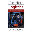 Truth About Logistics: One Woman's Thirty-Year Journey in the Warehousing, Transportation & Packaging World