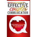 Seven Key Steps to Effective Couples Communication: Proven Strategies to Foster Intimacy, Create Lasting Connections, and Resolve Conflicts