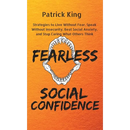Fearless Social Confidence: Strategies to Live Without Insecurity, Speak Without Fear, Beat Social Anxiety, and Stop Caring What Others Think