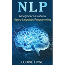 Nlp: A Beginner's Guide to Neuro-Linguistic Programming