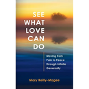 See What Love Can Do: Moving from Pain to Peace through Infinite Generosity