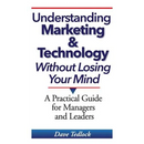 Understanding Marketing & Technology Without Losing Your Mind: A Practical Guide for Managers and Leaders