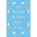 Trust and Allow the Process of Life In-Joy!