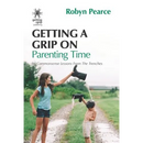 Getting a Grip on Parenting Time: 86 commonsense lessons from the trenches