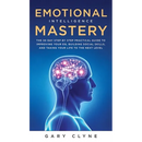 Emotional Intelligence Mastery (EQ): The Guide to Mastering Emotions and Why It Can Matter More Than IQ: The Guide to Mastering Emotions and Why It Ca