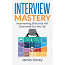 Interview: Interview Mastery: Interviewing Skills That Will Guarantee You The Job