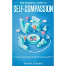 The Mindful Path to Self-Compassion: Discover How to Positively Embrace Your Negative Emotions with Self-Awareness and Self-Acceptance, Even if You're