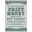 If You Can Just Print Money, Why Do I Pay Taxes?: Modern Monetary Theory Distilled and Debunked in Plain English