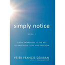 Simply Notice: Clear Awareness is the Key to Happiness, Love and Freedom
