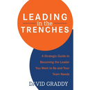 Leading in the Trenches: A Strategic Guide to Becoming the Leader You Want to Be and Your Team Needs