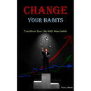 Change Your Habits: Transform Your Life With New Habits