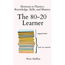 The 80-20 Learner: Shortcuts to Fluency, Knowledge, Skills, and Mastery