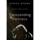 Transcending Darkness: A Memoir of Abuse and Grace