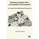 Decoding Customer Value at the Bottom of the Pyramid: An Urban India Marketing Perspective